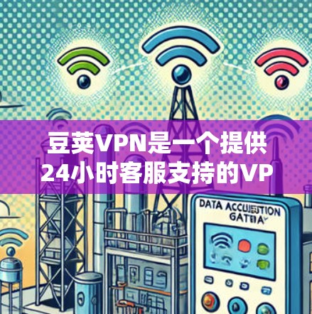 豆荚VPN是一个提供24小时客服支持的VPN服务,适合在紧急情况下的网络访问。以下是下载豆荚VPN的步骤 豆荚VPN是一个提供24小时客服支持的VPN服务,适合在紧急情况下的网络访问。以下是下载豆荚VPN的步骤