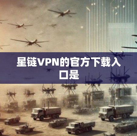 星链VPN的官方下载入口是 星链VPN的官方下载入口是