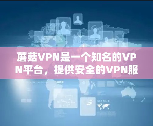 蘑菇VPN是一个知名的VPN平台,提供安全的VPN服务。以下是一些关键信息和建议,帮助你更好地了解和下载蘑菇VPN的官方最新版本 蘑菇VPN是一个知名的VPN平台,提供安全的VPN服务。以下是一些关键信息和建议,帮助你更好地了解和下载蘑菇VPN的官方最新版本