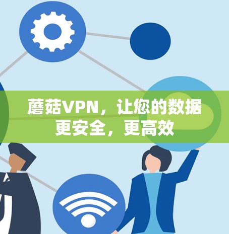 蘑菇VPN,让您的数据更安全,更高效 蘑菇VPN,让您的数据更安全,更高效