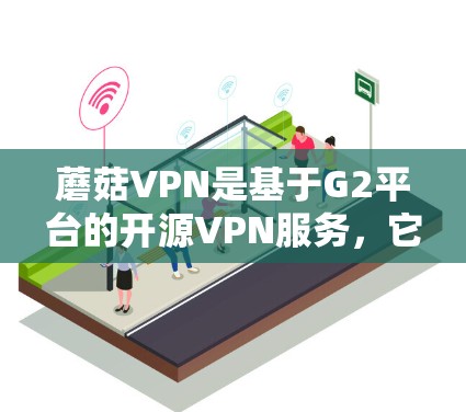 蘑菇VPN是基于G2平台的开源VPN服务,它本身没有直接的Android版本。蘑菇VPN主要提供的是端到端的VPN服务,但如果你需要使用它的手机版本,可以考虑以下几种替代方案 蘑菇VPN是基于G2平台的开源VPN服务,它本身没有直接的Android版本。蘑菇VPN主要提供的是端到端的VPN服务,但如果你需要使用它的手机版本,可以考虑以下几种替代方案