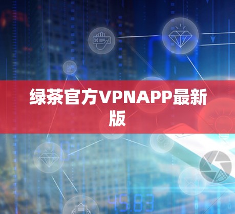 绿茶官方VPNAPP最新版 绿茶官方VPNAPP最新版