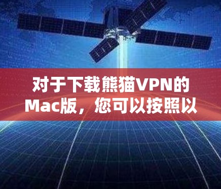对于下载熊猫VPN的Mac版,您可以按照以下步骤操作 对于下载熊猫VPN的Mac版,您可以按照以下步骤操作
