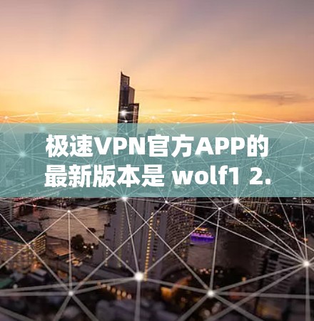 极速VPN官方APP的最新版本是 wolf1 2.x。以下是获取最新版本的步骤和注意事项 极速VPN官方APP的最新版本是 wolf1 2.x。以下是获取最新版本的步骤和注意事项