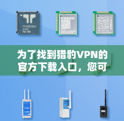 为了找到猎豹VPN的官方下载入口,您可以按照以下步骤操作 为了找到猎豹VPN的官方下载入口,您可以按照以下步骤操作