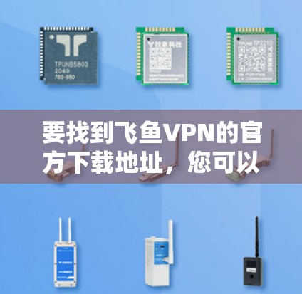 要找到飞鱼VPN的官方下载地址,您可以按照以下步骤操作 要找到飞鱼VPN的官方下载地址,您可以按照以下步骤操作