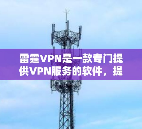 雷霆VPN是一款专门提供VPN服务的软件,提供多种安全的网络连接选项。如果您正在寻找最新的雷霆VPN官方版本,以下是一些关键信息 雷霆VPN是一款专门提供VPN服务的软件,提供多种安全的网络连接选项。如果您正在寻找最新的雷霆VPN官方版本,以下是一些关键信息