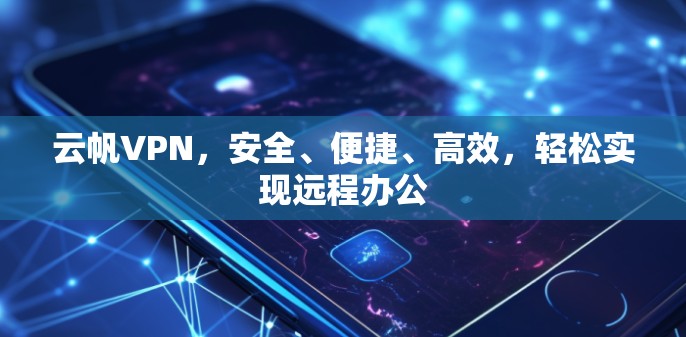 云帆VPN,安全、便捷、高效,轻松实现远程办公 云帆VPN,安全、便捷、高效,轻松实现远程办公