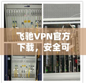 飞驰VPN官方下载，安全可靠，轻松畅行