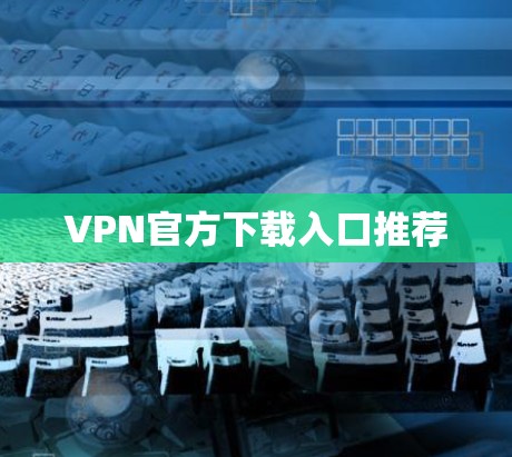 VPN官方下载入口推荐 VPN官方下载入口推荐