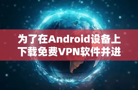 为了在Android设备上下载免费VPN软件并进行使用,您可以按照以下步骤操作 为了在Android设备上下载免费VPN软件并进行使用,您可以按照以下步骤操作