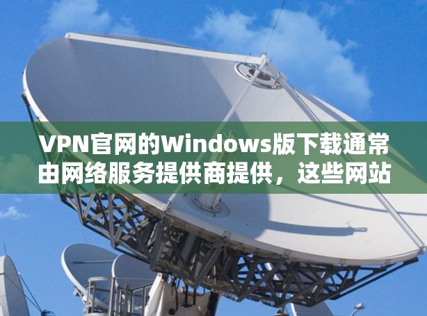 VPN官网的Windows版下载通常由网络服务提供商提供,这些网站通常提供免费的VPN服务,并在官方网站上可以下载软件。以下是可能的VPN官网及其下载步骤 VPN官网的Windows版下载通常由网络服务提供商提供,这些网站通常提供免费的VPN服务,并在官方网站上可以下载软件。以下是可能的VPN官网及其下载步骤