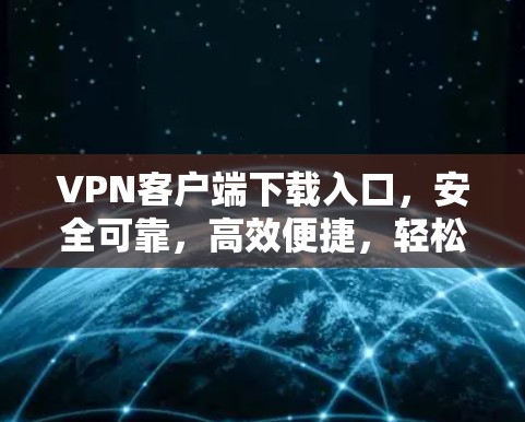 VPN客户端下载入口,安全可靠,高效便捷,轻松解锁IP地址 VPN客户端下载入口,安全可靠,高效便捷,轻松解锁IP地址