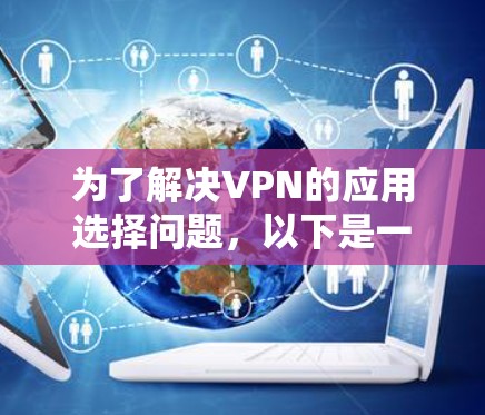 为了解决VPN的应用选择问题,以下是一个清晰的指南,帮助你找到最适合自己的VPN应用 为了解决VPN的应用选择问题,以下是一个清晰的指南,帮助你找到最适合自己的VPN应用