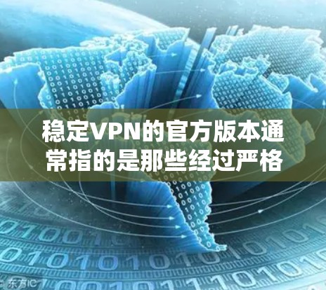 稳定VPN的官方版本通常指的是那些经过严格测试和优化,能够提供可靠、稳定和安全的网络服务的软件。以下是关于稳定VPN官方版本的详细信息 稳定VPN的官方版本通常指的是那些经过严格测试和优化,能够提供可靠、稳定和安全的网络服务的软件。以下是关于稳定VPN官方版本的详细信息