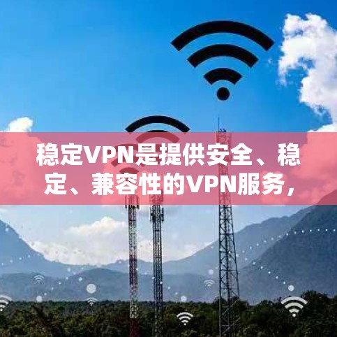 稳定VPN是提供安全、稳定、兼容性的VPN服务,用户可以在这些平台下载并使用稳定的VPN体验。以下是一些常见的稳定VPN平台 稳定VPN是提供安全、稳定、兼容性的VPN服务,用户可以在这些平台下载并使用稳定的VPN体验。以下是一些常见的稳定VPN平台
