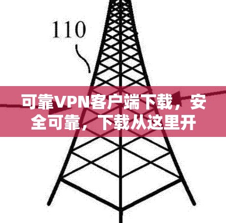 可靠VPN客户端下载,安全可靠,下载从这里开始! 可靠VPN客户端下载,安全可靠,下载从这里开始!