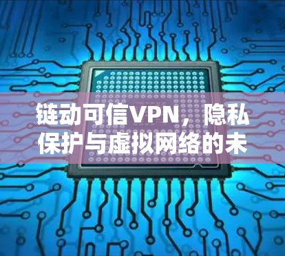 链动可信VPN,隐私保护与虚拟网络的未来 链动可信VPN,隐私保护与虚拟网络的未来