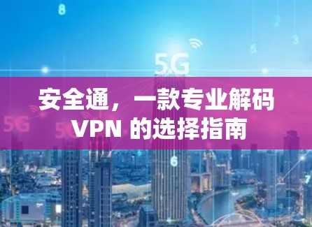 安全通,一款专业解码 VPN 的选择指南 安全通,一款专业解码 VPN 的选择指南