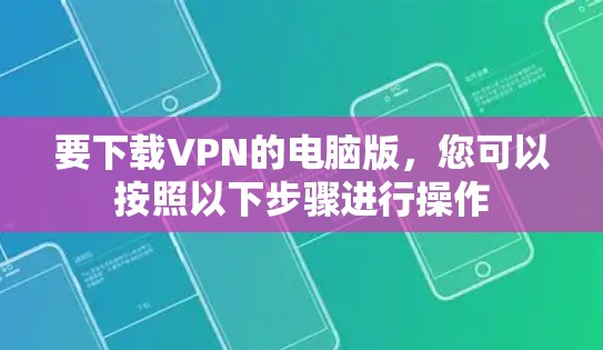 要下载VPN的电脑版,您可以按照以下步骤进行操作 要下载VPN的电脑版,您可以按照以下步骤进行操作