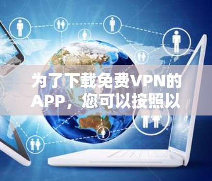 为了下载免费VPN的APP,您可以按照以下步骤进行选择 为了下载免费VPN的APP,您可以按照以下步骤进行选择