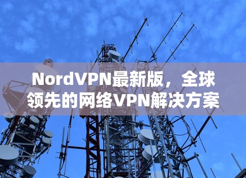 NordVPN最新版,全球领先的网络VPN解决方案之一 NordVPN最新版,全球领先的网络VPN解决方案之一