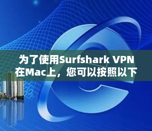 为了使用Surfshark VPN在Mac上,您可以按照以下步骤操作 为了使用Surfshark VPN在Mac上,您可以按照以下步骤操作