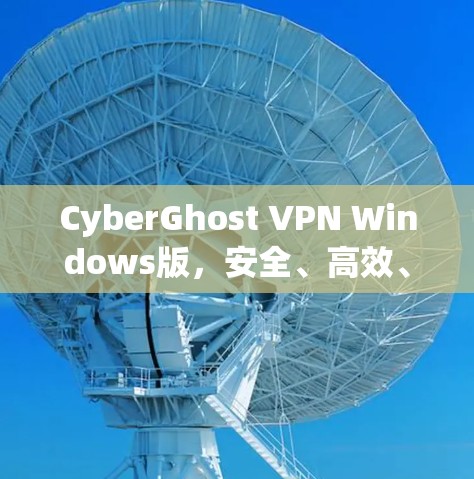 CyberGhost VPN Windows版,安全、高效、轻松的VPN选择 CyberGhost VPN Windows版,安全、高效、轻松的VPN选择