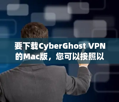 要下载CyberGhost VPN的Mac版,您可以按照以下步骤操作 要下载CyberGhost VPN的Mac版,您可以按照以下步骤操作