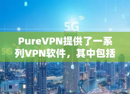 PureVPN提供了一系列VPN软件,其中包括正版和非官方的版本。如果你正在寻找合法且安全的VPN软件,PureVPN 的正版软件是一个值得考虑的选择 PureVPN提供了一系列VPN软件,其中包括正版和非官方的版本。如果你正在寻找合法且安全的VPN软件,PureVPN 的正版软件是一个值得考虑的选择