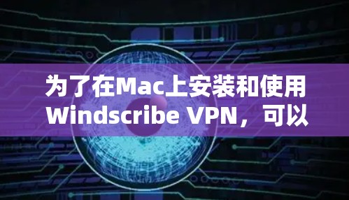 为了在Mac上安装和使用 Windscribe VPN,可以按照以下步骤操作 为了在Mac上安装和使用 Windscribe VPN,可以按照以下步骤操作