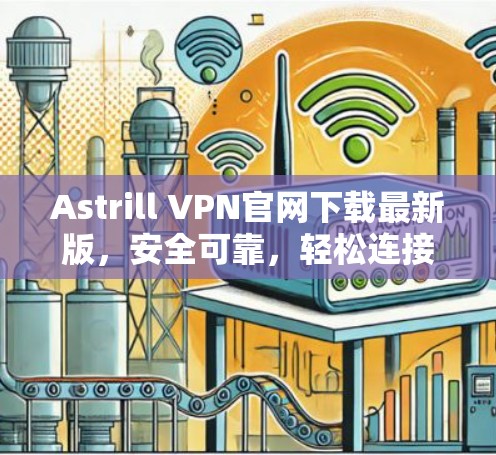 Astrill VPN官网下载最新版,安全可靠,轻松连接全球服务器 Astrill VPN官网下载最新版,安全可靠,轻松连接全球服务器