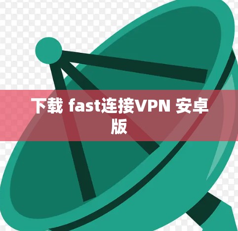 下载 fast连接VPN 安卓版 下载 fast连接VPN 安卓版