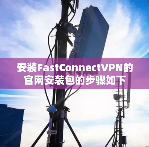 安装FastConnectVPN的官网安装包的步骤如下 安装FastConnectVPN的官网安装包的步骤如下