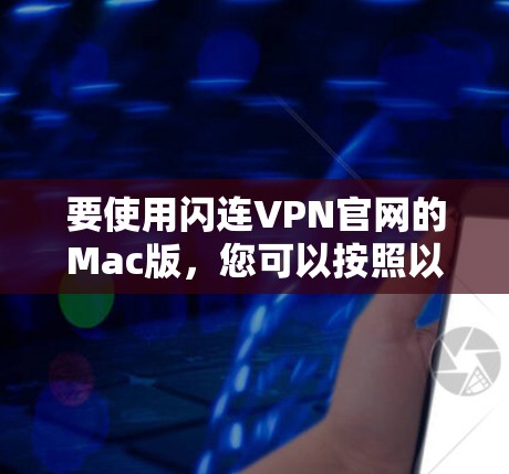 要使用闪连VPN官网的Mac版，您可以按照以下步骤进行操作