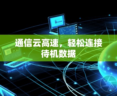 通信云高速,轻松连接待机数据 通信云高速,轻松连接待机数据