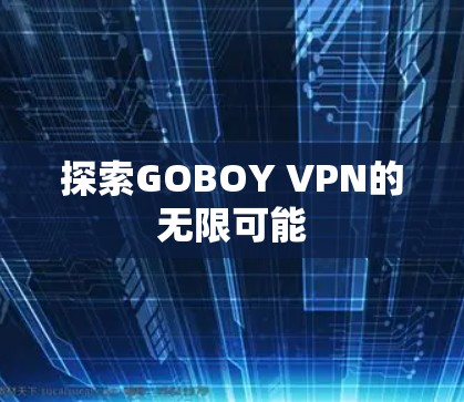 探索GOBOY VPN的无限可能 探索GOBOY VPN的无限可能