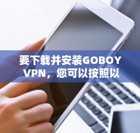 要下载并安装GOBOY VPN,您可以按照以下步骤操作 要下载并安装GOBOY VPN,您可以按照以下步骤操作