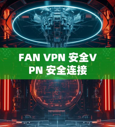FAN VPN 安全VPN 安全连接