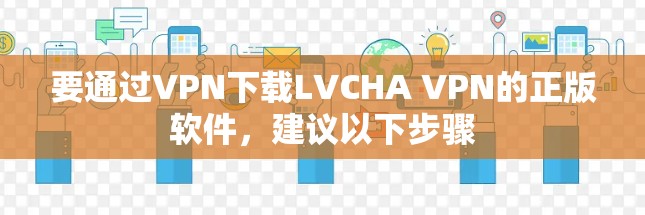 要通过VPN下载LVCHA VPN的正版软件,建议以下步骤 要通过VPN下载LVCHA VPN的正版软件,建议以下步骤