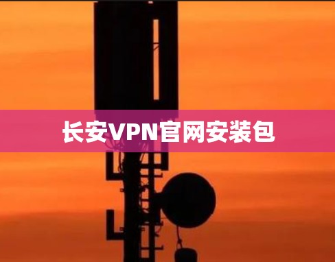 长安VPN官网安装包 长安VPN官网安装包
