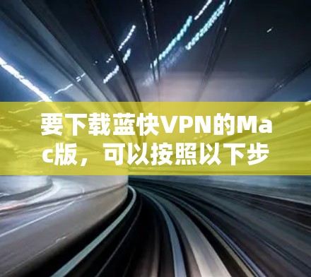 要下载蓝快VPN的Mac版,可以按照以下步骤操作 要下载蓝快VPN的Mac版,可以按照以下步骤操作