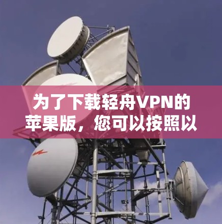为了下载轻舟VPN的苹果版,您可以按照以下步骤操作 为了下载轻舟VPN的苹果版,您可以按照以下步骤操作