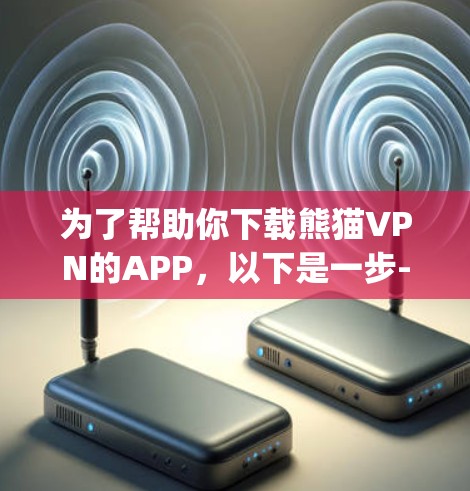 为了帮助你下载熊猫VPN的APP,以下是一步-by-step的指南 为了帮助你下载熊猫VPN的APP,以下是一步-by-step的指南