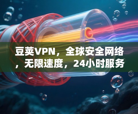 豆荚VPN,全球安全网络,无限速度,24小时服务,下载苹果版更简单 豆荚VPN,全球安全网络,无限速度,24小时服务,下载苹果版更简单