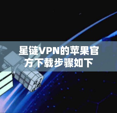 星链VPN的苹果官方下载步骤如下 星链VPN的苹果官方下载步骤如下
