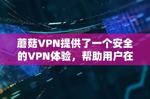 蘑菇VPN提供了一个安全的VPN体验,帮助用户在线访问外部网站。以下是使用蘑菇VPN的步骤 蘑菇VPN提供了一个安全的VPN体验,帮助用户在线访问外部网站。以下是使用蘑菇VPN的步骤