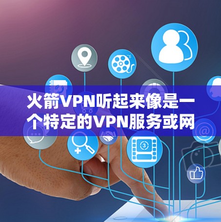 火箭VPN听起来像是一个特定的VPN服务或网站,但目前我没有找到任何公开的或官方的火箭VPN官方网站。这可能是一个非官方的或正在测试的VPN服务,或者是一个错误的信息 火箭VPN听起来像是一个特定的VPN服务或网站,但目前我没有找到任何公开的或官方的火箭VPN官方网站。这可能是一个非官方的或正在测试的VPN服务,或者是一个错误的信息