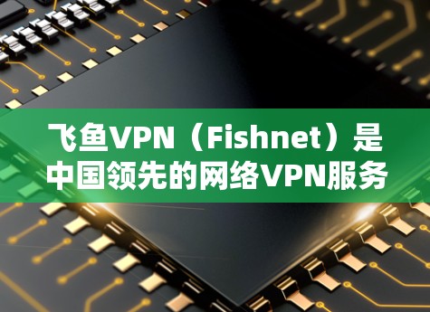 飞鱼VPN(Fishnet)是中国领先的网络VPN服务,提供多种VPN客户端下载方法。以下是获取飞鱼VPN客户端下载的详细步骤 飞鱼VPN(Fishnet)是中国领先的网络VPN服务,提供多种VPN客户端下载方法。以下是获取飞鱼VPN客户端下载的详细步骤