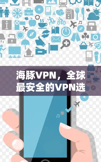 海豚VPN,全球最安全的VPN选择—Windows版 海豚VPN,全球最安全的VPN选择—Windows版